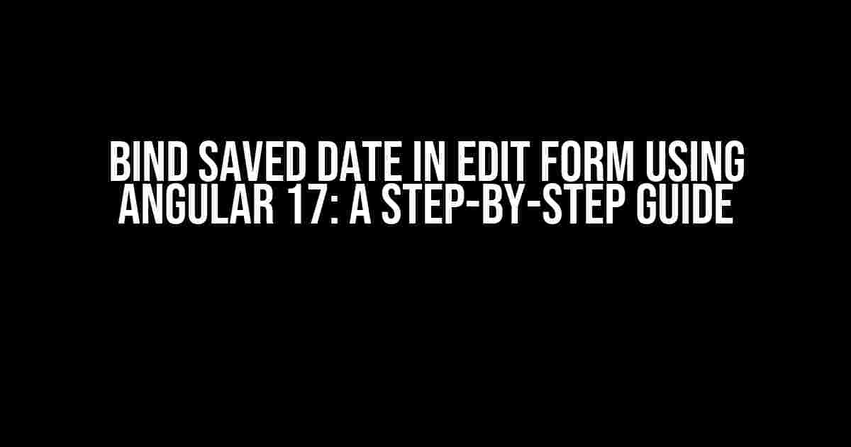 Bind Saved Date in Edit Form using Angular 17: A Step-by-Step Guide