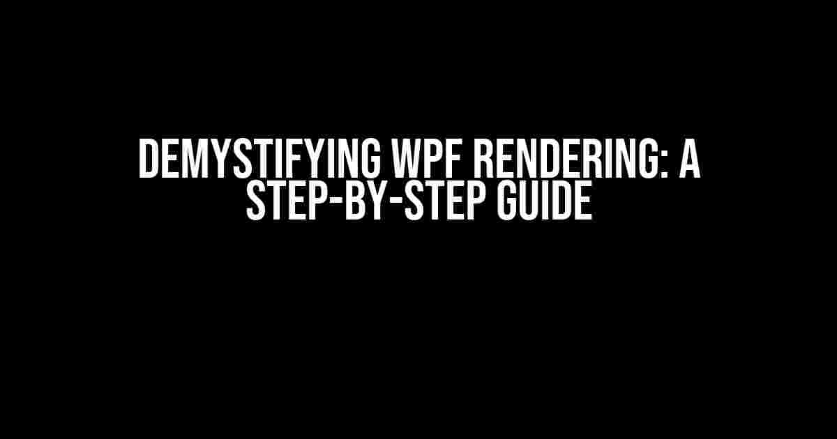 Demystifying WPF Rendering: A Step-by-Step Guide