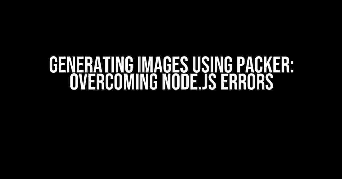 Generating Images using Packer: Overcoming Node.js Errors