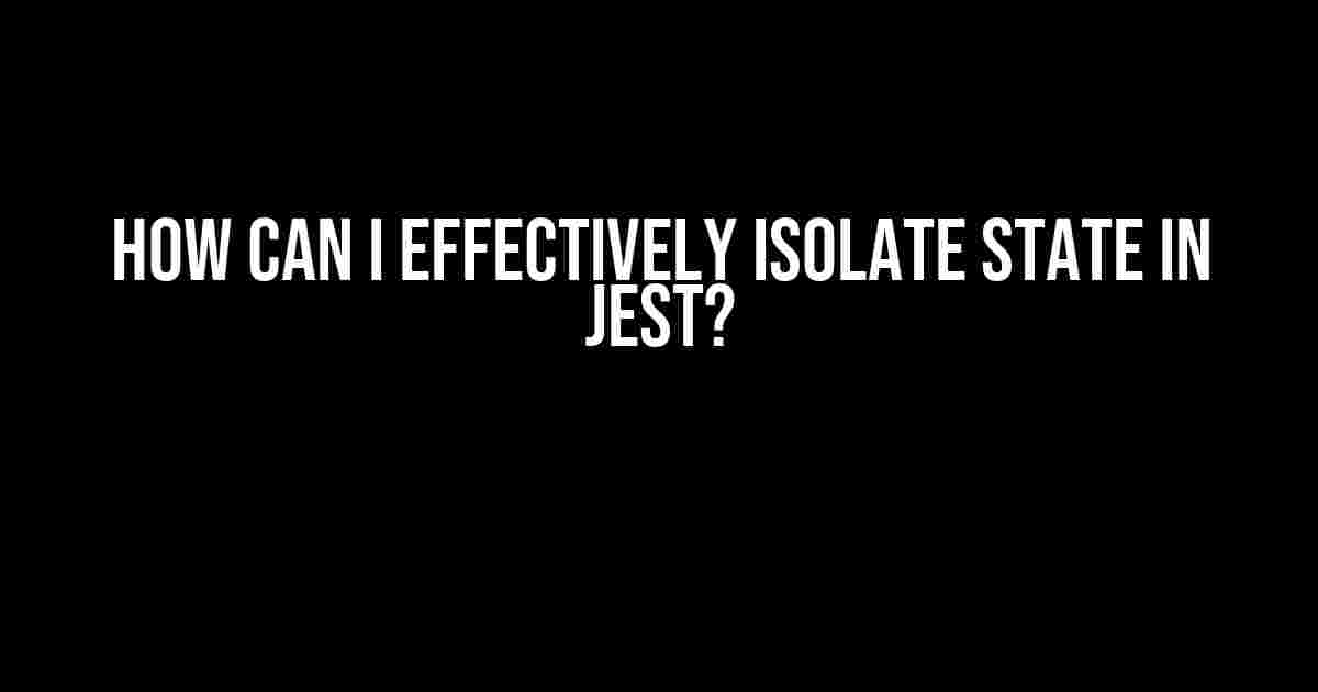 How Can I Effectively Isolate State in Jest?