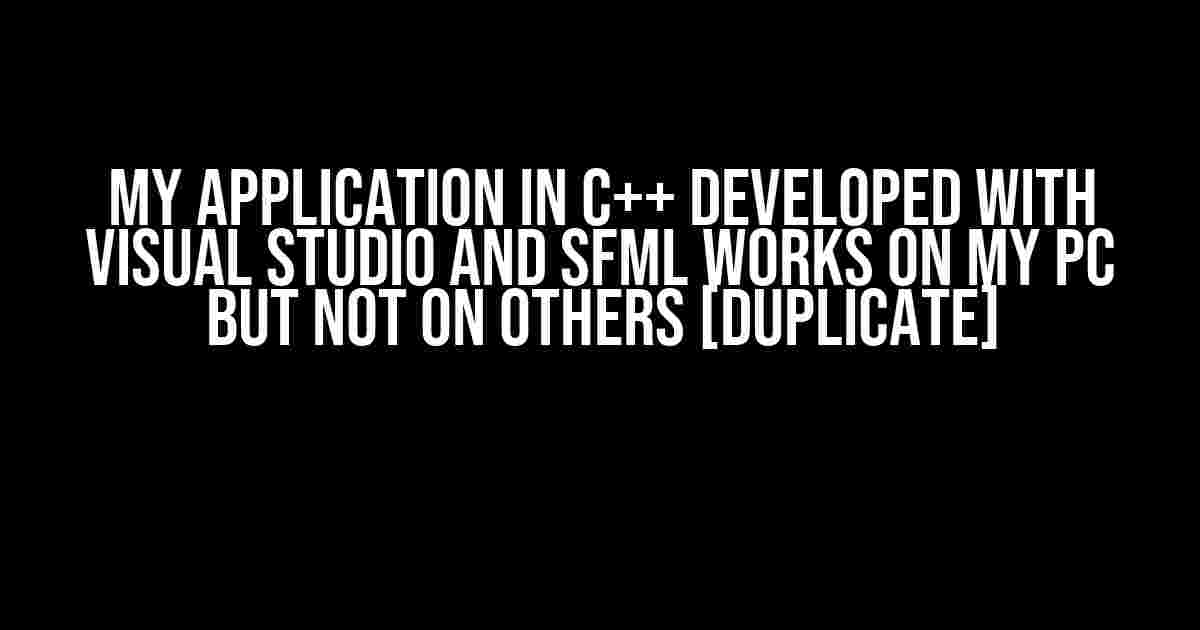 My Application in C++ Developed with Visual Studio and SFML Works on My PC but Not on Others [Duplicate]