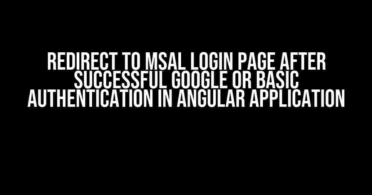 Redirect to MSAL Login Page After Successful Google or Basic Authentication in Angular Application