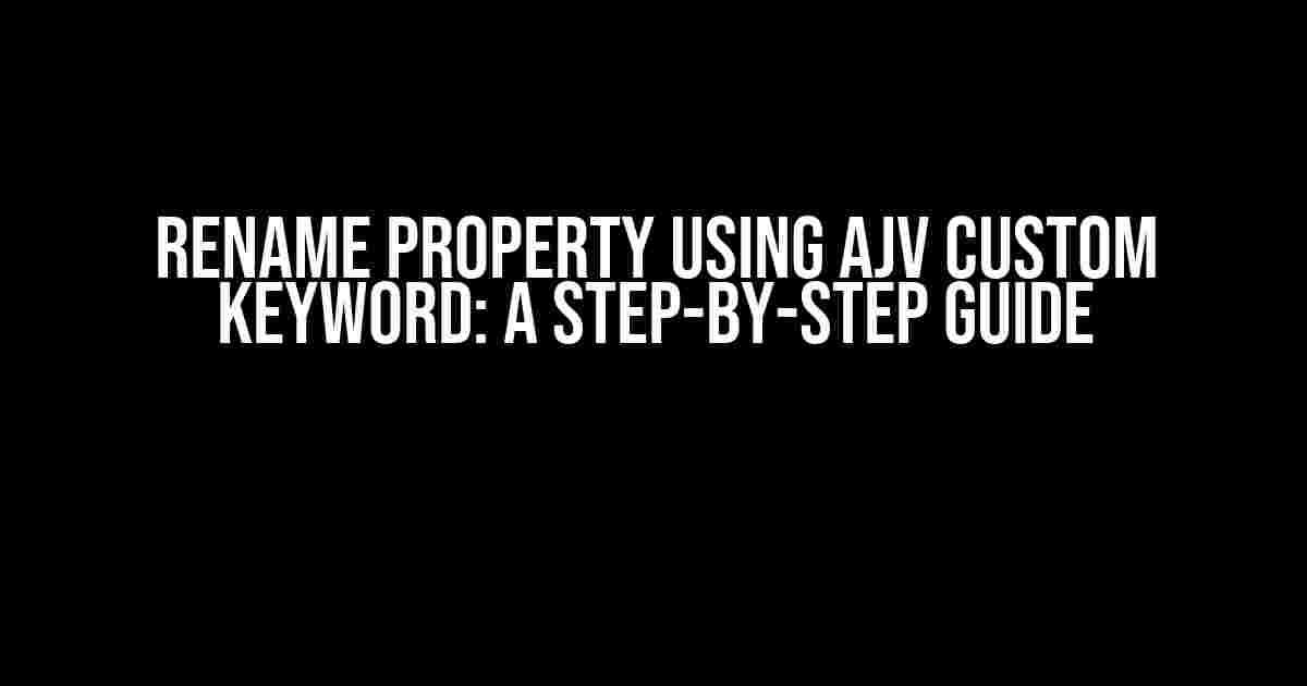 Rename property using Ajv custom keyword: A Step-by-Step Guide