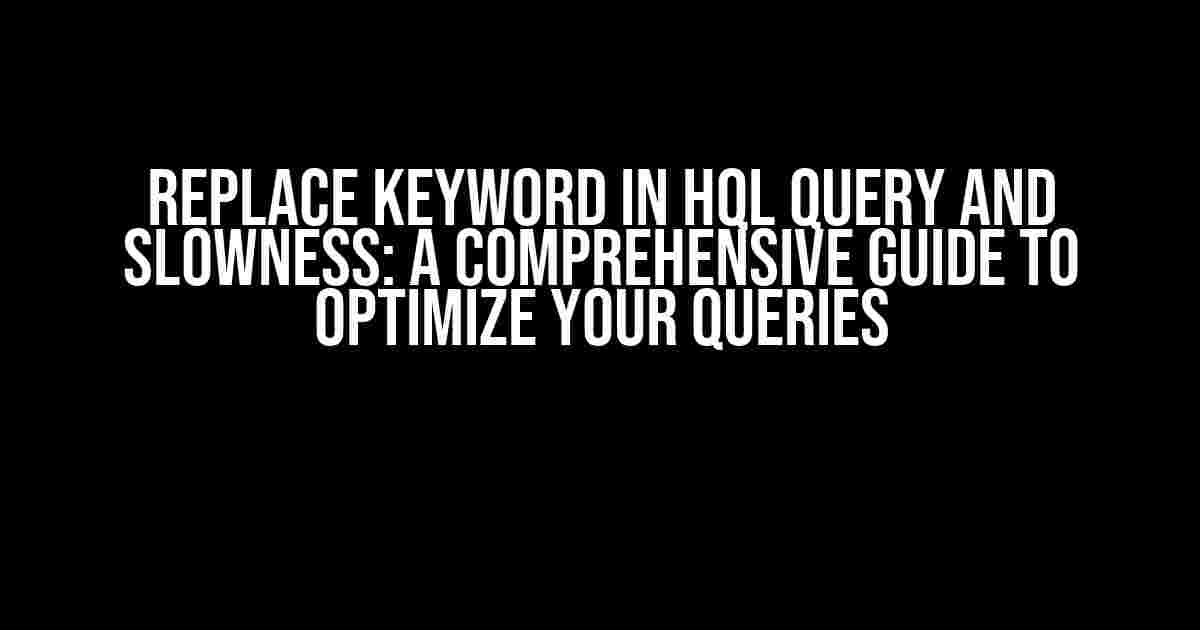 Replace Keyword in HQL Query and Slowness: A Comprehensive Guide to Optimize Your Queries