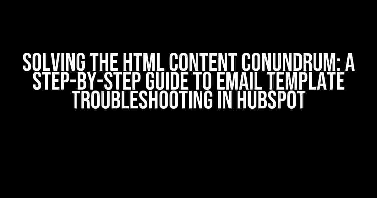 Solving the HTML Content Conundrum: A Step-by-Step Guide to Email Template Troubleshooting in Hubspot