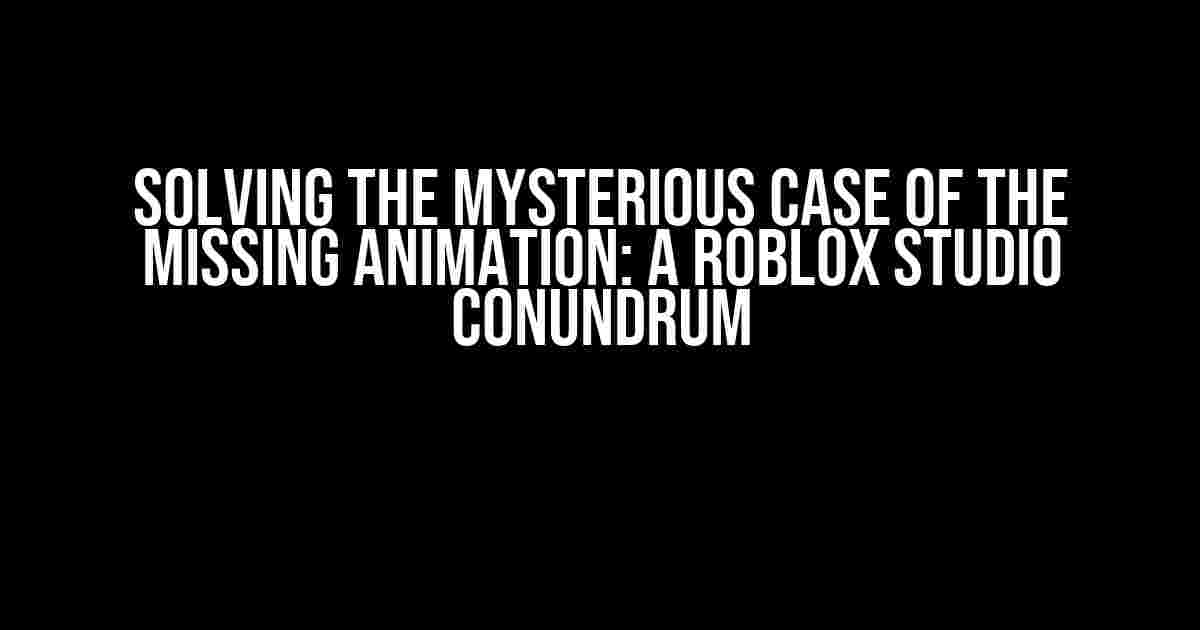 Solving the Mysterious Case of the Missing Animation: A Roblox Studio Conundrum