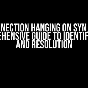 TCP Connection Hanging on SYN_SENT: A Comprehensive Guide to Identification and Resolution