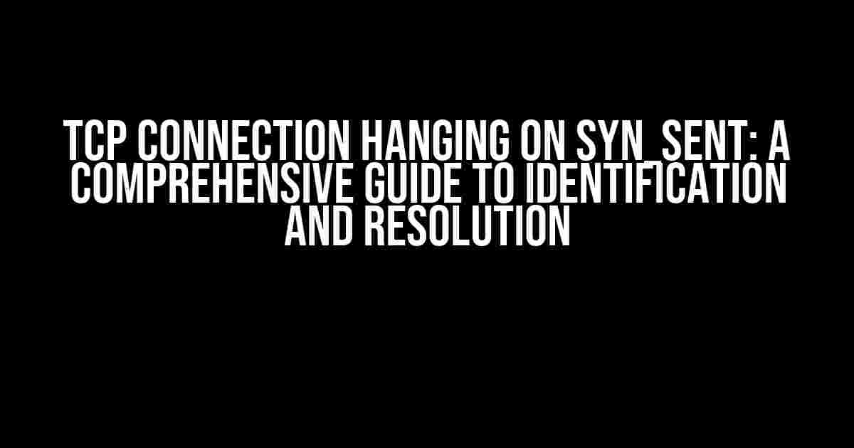 TCP Connection Hanging on SYN_SENT: A Comprehensive Guide to Identification and Resolution