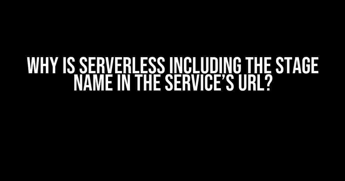 Why is Serverless Including the Stage Name in the Service’s URL?